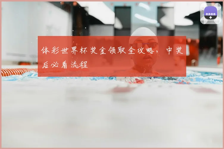 体彩世界杯奖金领取全攻略，中奖后必看流程