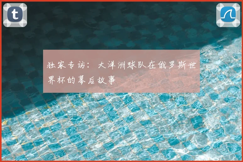 独家专访：大洋洲球队在俄罗斯世界杯的幕后故事