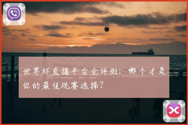 世界杯直播平台全评测：哪个才是你的最佳观赛选择？