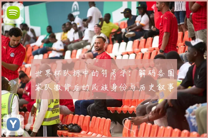 世界杯队标中的符号学：解码各国家队徽背后的民族身份与历史叙事