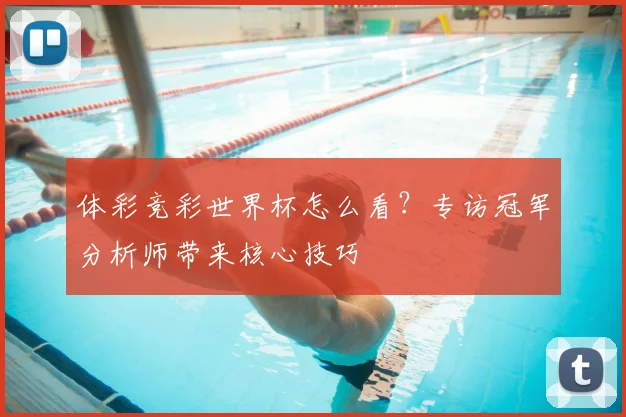 体彩竞彩世界杯怎么看？专访冠军分析师带来核心技巧