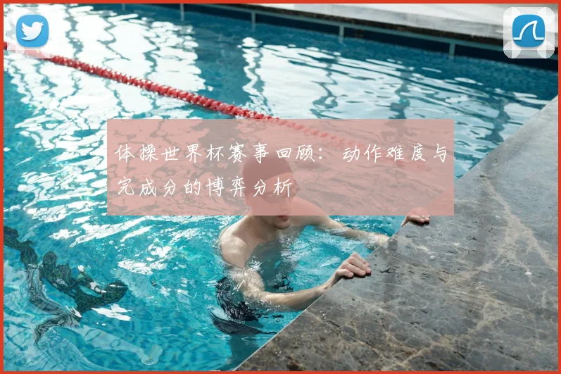 体操世界杯赛事回顾：动作难度与完成分的博弈分析