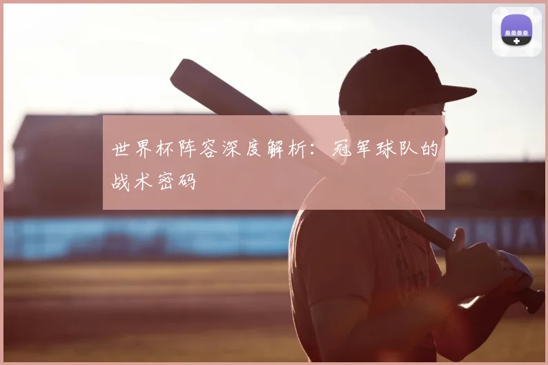 世界杯阵容深度解析：冠军球队的战术密码