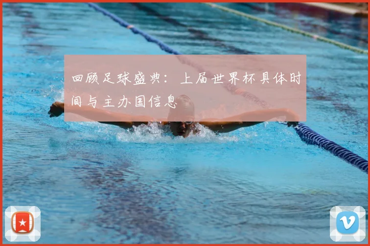 回顾足球盛典：上届世界杯具体时间与主办国信息