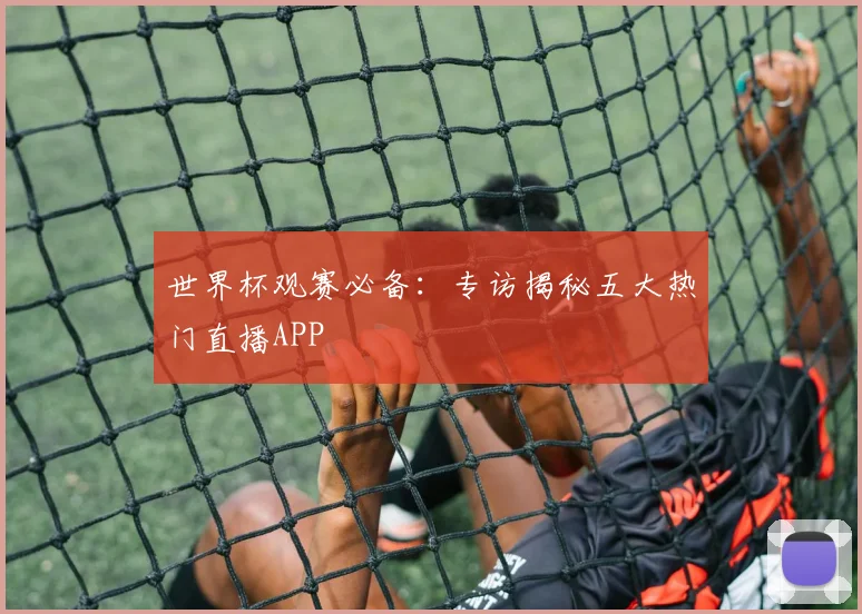 世界杯观赛必备：专访揭秘五大热门直播APP
