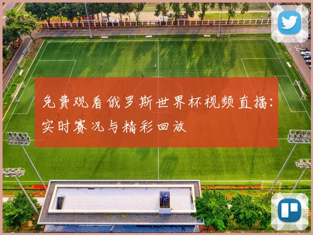 免费观看俄罗斯世界杯视频直播：实时赛况与精彩回放