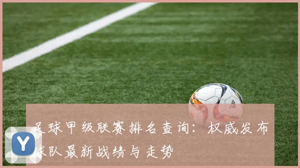 足球甲级联赛排名查询:权威发布球队最新战绩与走势