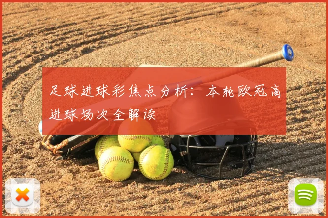 足球进球彩焦点分析：本轮欧冠高进球场次全解读