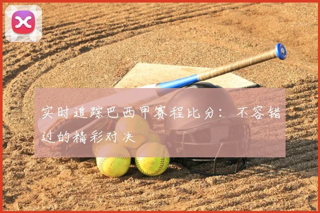 实时追踪巴西甲赛程比分:不容错过的精彩对决