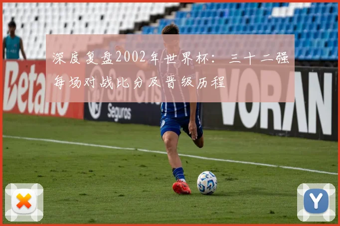 深度复盘2002年世界杯：三十二强每场对战比分及晋级历程