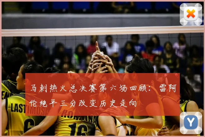 马刺热火总决赛第六场回顾:雷阿伦绝平三分改变历史走向