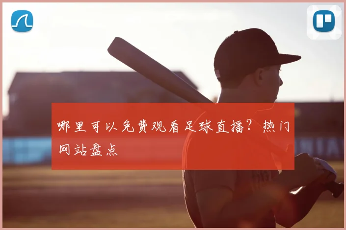 哪里可以免费观看足球直播?热门网站盘点