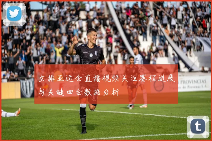女排亚运会直播视频关注赛程进展与关键回合数据分析