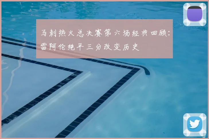 马刺热火总决赛第六场经典回顾：雷阿伦绝平三分改变历史
