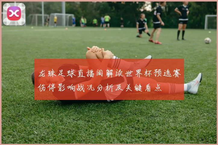 龙珠足球直播间解读世界杯预选赛伤停影响战况分析及关键看点