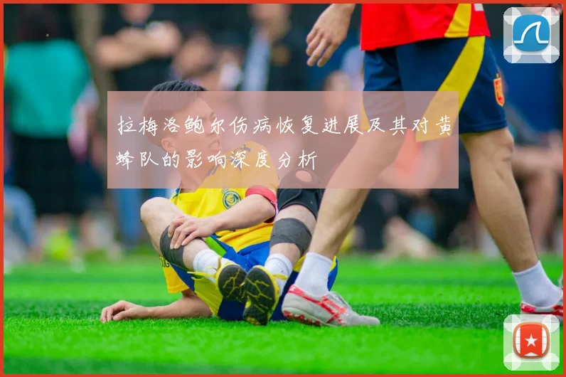 拉梅洛鲍尔伤病恢复进展及其对黄蜂队的影响深度分析