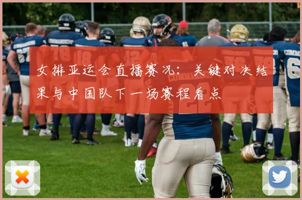 女排亚运会直播赛况：关键对决结果与中国队下一场赛程看点