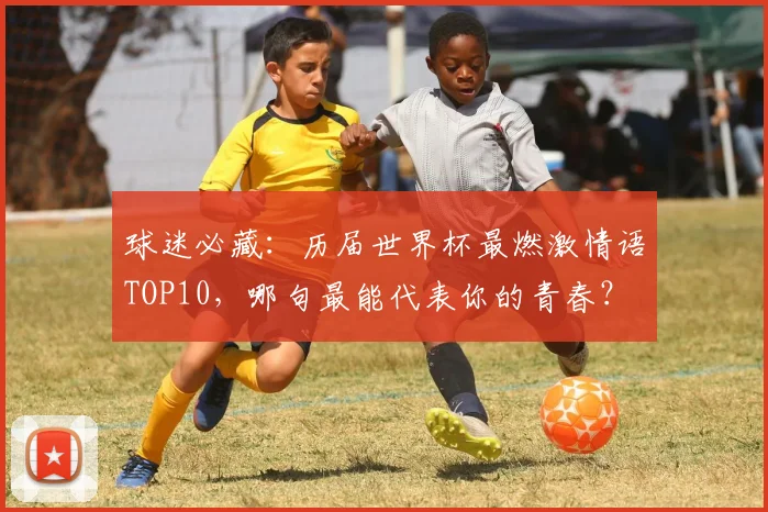 球迷必藏:历届世界杯最燃激情语TOP10,哪句最能代表你的青春?