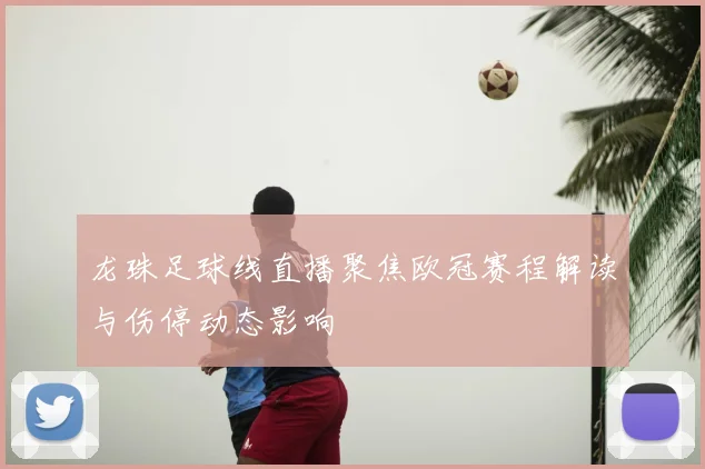 龙珠足球线直播聚焦欧冠赛程解读与伤停动态影响