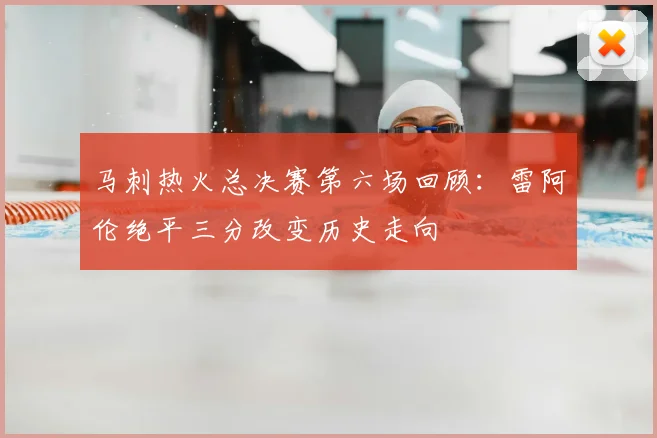 马刺热火总决赛第六场回顾:雷阿伦绝平三分改变历史走向