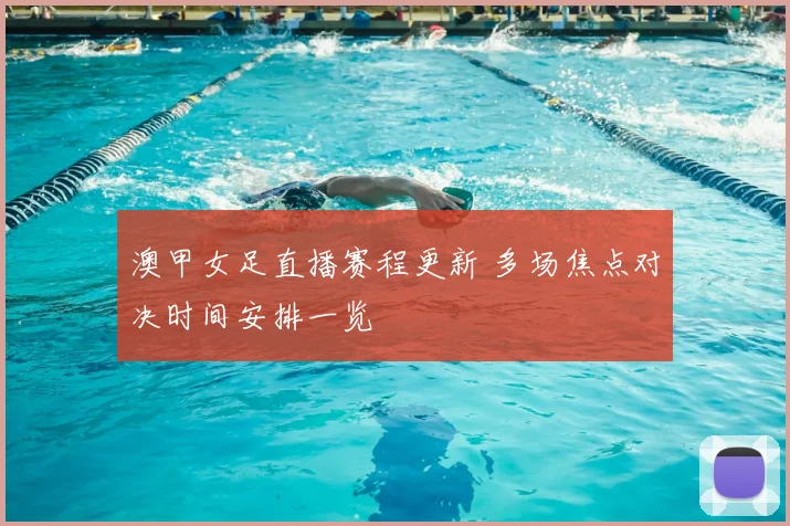 澳甲女足直播赛程更新 多场焦点对决时间安排一览